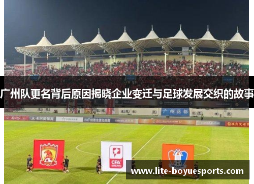 广州队更名背后原因揭晓企业变迁与足球发展交织的故事