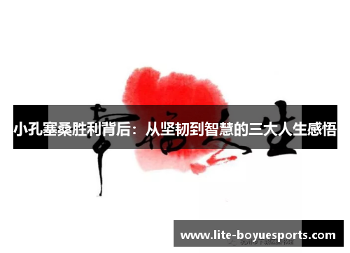 小孔塞桑胜利背后：从坚韧到智慧的三大人生感悟