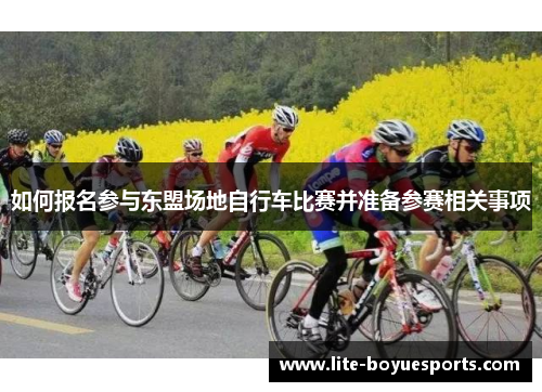 如何报名参与东盟场地自行车比赛并准备参赛相关事项 如何报名参与东盟场地自行车比赛并准备参赛相关事项