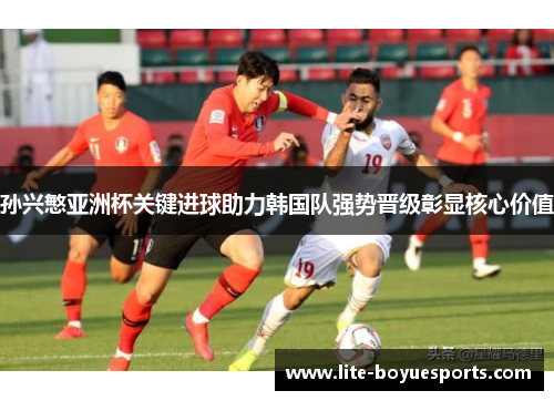 孙兴慜亚洲杯关键进球助力韩国队强势晋级彰显核心价值