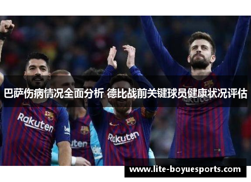 巴萨伤病情况全面分析 德比战前关键球员健康状况评估 巴萨伤病情况全面分析 德比战前关键球员健康状况评估