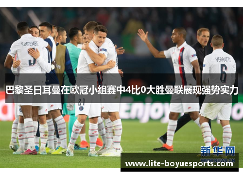 巴黎圣日耳曼在欧冠小组赛中4比0大胜曼联展现强势实力 巴黎圣日耳曼在欧冠小组赛中4比0大胜曼联展现强势实力