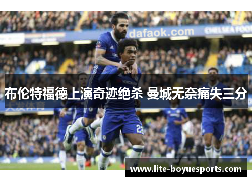 布伦特福德上演奇迹绝杀 曼城无奈痛失三分
