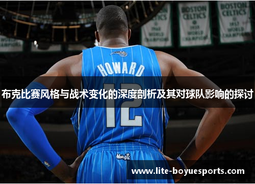 布克比赛风格与战术变化的深度剖析及其对球队影响的探讨 布克比赛风格与战术变化的深度剖析及其对球队影响的探讨