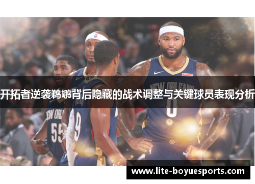 开拓者逆袭鹈鹕背后隐藏的战术调整与关键球员表现分析 开拓者逆袭鹈鹕背后隐藏的战术调整与关键球员表现分析