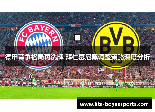 德甲竞争格局再洗牌 拜仁慕尼黑调整策略深度分析 德甲竞争格局再洗牌 拜仁慕尼黑调整策略深度分析