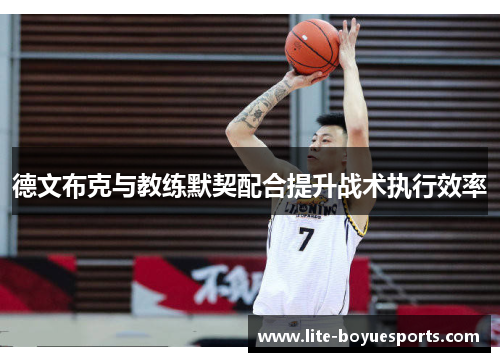德文布克与教练默契配合提升战术执行效率 德文布克与教练默契配合提升战术执行效率