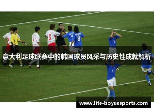 意大利足球联赛中的韩国球员风采与历史性成就解析 意大利足球联赛中的韩国球员风采与历史性成就解析