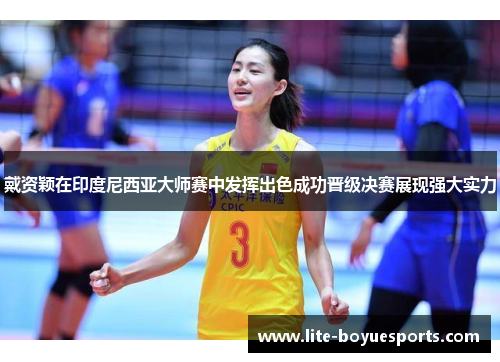 戴资颖在印度尼西亚大师赛中发挥出色成功晋级决赛展现强大实力 戴资颖在印度尼西亚大师赛中发挥出色成功晋级决赛展现强大实力