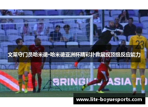 文莱守门员哈米德·哈米德亚洲杯精彩扑救展现顶级反应能力 文莱守门员哈米德·哈米德亚洲杯精彩扑救展现顶级反应能力