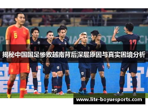 揭秘中国国足惨败越南背后深层原因与真实困境分析