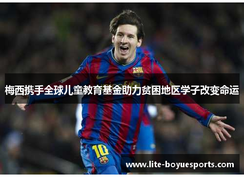 梅西携手全球儿童教育基金助力贫困地区学子改变命运 梅西携手全球儿童教育基金助力贫困地区学子改变命运