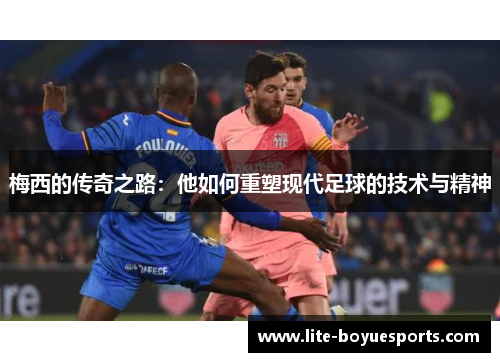 梅西的传奇之路:他如何重塑现代足球的技术与精神 梅西的传奇之路:他如何重塑现代足球的技术与精神