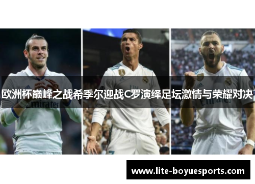 欧洲杯巅峰之战希季尔迎战C罗演绎足坛激情与荣耀对决
