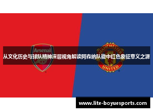 从文化历史与球队精神深层视角解读阿森纳队徽中红色象征意义之源 从文化历史与球队精神深层视角解读阿森纳队徽中红色象征意义之源