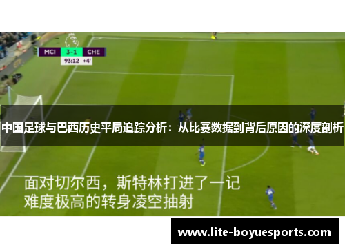中国足球与巴西历史平局追踪分析:从比赛数据到背后原因的深度剖析 中国足球与巴西历史平局追踪分析:从比赛数据到背后原因的深度剖析
