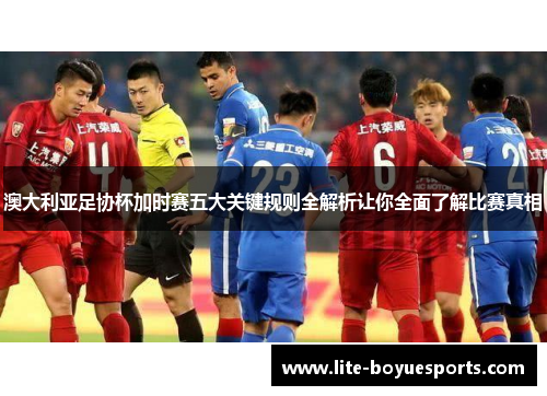 澳大利亚足协杯加时赛五大关键规则全解析让你全面了解比赛真相