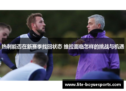 热刺能否在新赛季找回状态 维拉面临怎样的挑战与机遇 热刺能否在新赛季找回状态 维拉面临怎样的挑战与机遇