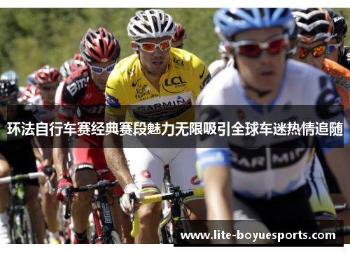 环法自行车赛经典赛段魅力无限吸引全球车迷热情追随 环法自行车赛经典赛段魅力无限吸引全球车迷热情追随