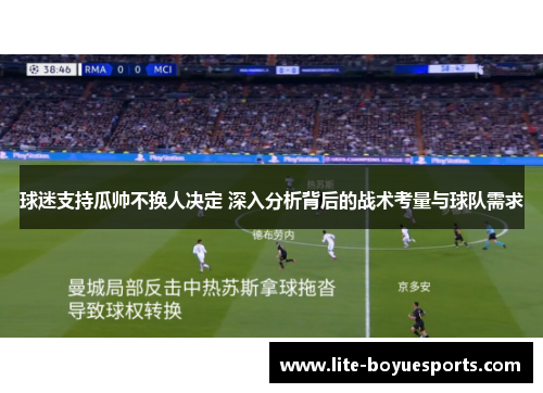 球迷支持瓜帅不换人决定 深入分析背后的战术考量与球队需求