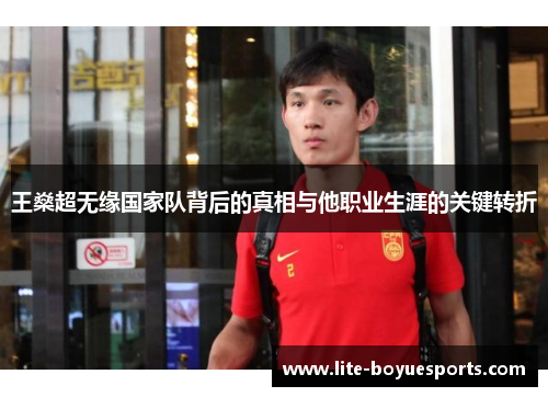 王燊超无缘国家队背后的真相与他职业生涯的关键转折 王燊超无缘国家队背后的真相与他职业生涯的关键转折