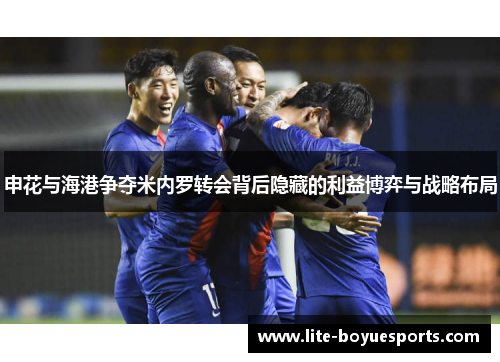 申花与海港争夺米内罗转会背后隐藏的利益博弈与战略布局