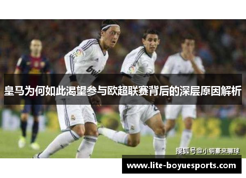皇马为何如此渴望参与欧超联赛背后的深层原因解析 皇马为何如此渴望参与欧超联赛背后的深层原因解析
