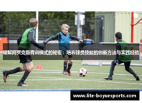 破解阿贾克斯青训模式的秘密：培养球员技能的创新方法与实践经验