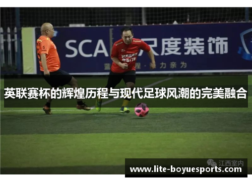英联赛杯的辉煌历程与现代足球风潮的完美融合
