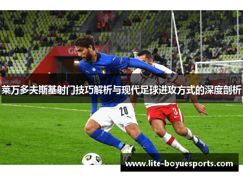 莱万多夫斯基射门技巧解析与现代足球进攻方式的深度剖析