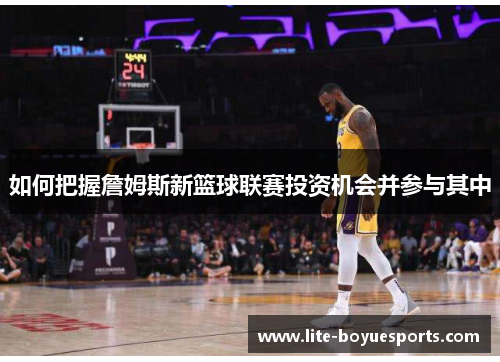 如何把握詹姆斯新篮球联赛投资机会并参与其中