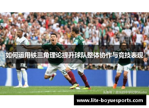 如何运用铁三角理论提升球队整体协作与竞技表现
