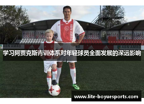 学习阿贾克斯青训体系对年轻球员全面发展的深远影响 学习阿贾克斯青训体系对年轻球员全面发展的深远影响