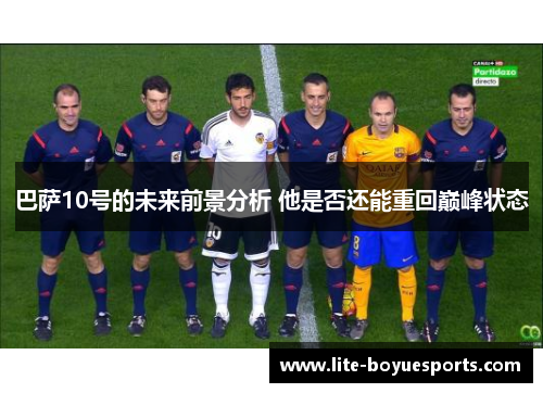巴萨10号的未来前景分析 他是否还能重回巅峰状态 巴萨10号的未来前景分析 他是否还能重回巅峰状态