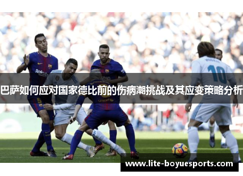巴萨如何应对国家德比前的伤病潮挑战及其应变策略分析 巴萨如何应对国家德比前的伤病潮挑战及其应变策略分析