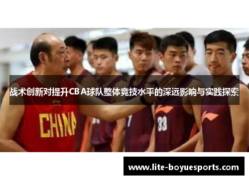 战术创新对提升CBA球队整体竞技水平的深远影响与实践探索