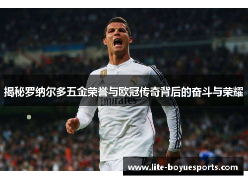 揭秘罗纳尔多五金荣誉与欧冠传奇背后的奋斗与荣耀 揭秘罗纳尔多五金荣誉与欧冠传奇背后的奋斗与荣耀
