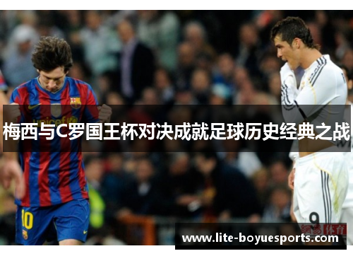 梅西与C罗国王杯对决成就足球历史经典之战 梅西与C罗国王杯对决成就足球历史经典之战