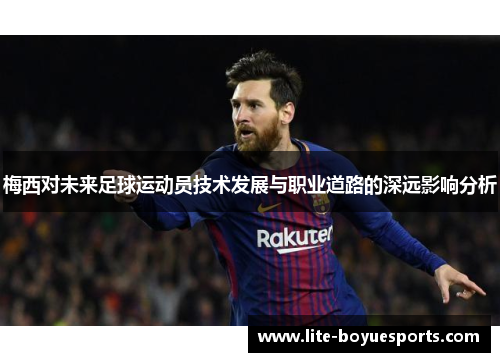 梅西对未来足球运动员技术发展与职业道路的深远影响分析