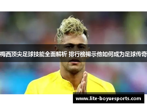 梅西顶尖足球技能全面解析 排行榜揭示他如何成为足球传奇