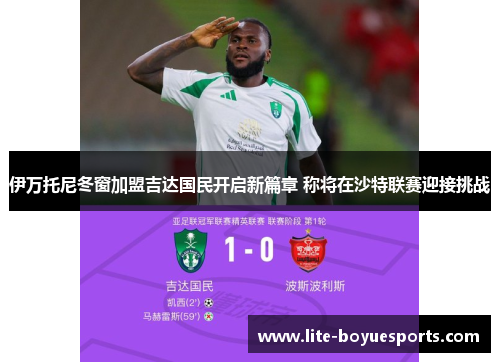 伊万托尼冬窗加盟吉达国民开启新篇章 称将在沙特联赛迎接挑战 伊万托尼冬窗加盟吉达国民开启新篇章 称将在沙特联赛迎接挑战