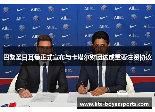 巴黎圣日耳曼正式宣布与卡塔尔财团达成重要注资协议