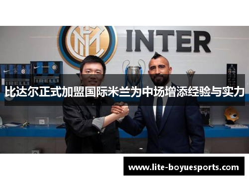 比达尔正式加盟国际米兰为中场增添经验与实力