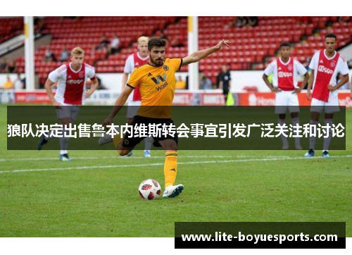 狼队决定出售鲁本内维斯转会事宜引发广泛关注和讨论