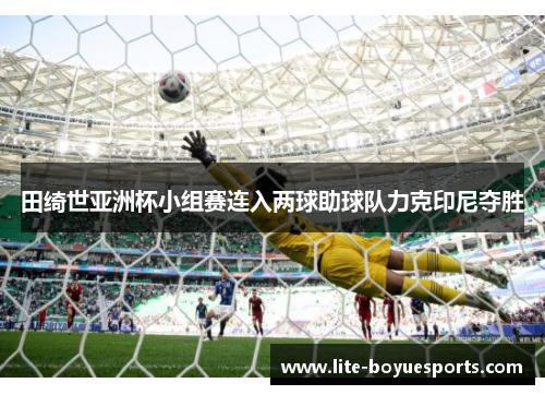 田绮世亚洲杯小组赛连入两球助球队力克印尼夺胜