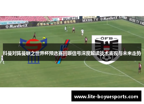 科曼对阵曼联之世界杯预选赛回暖信号深度解读战术表现与未来走势
