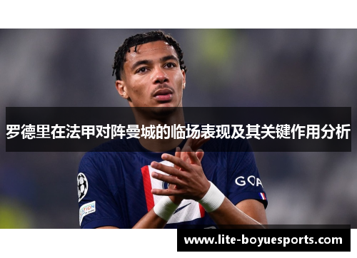 罗德里在法甲对阵曼城的临场表现及其关键作用分析