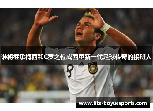 谁将继承梅西和C罗之位成西甲新一代足球传奇的接班人 谁将继承梅西和C罗之位成西甲新一代足球传奇的接班人