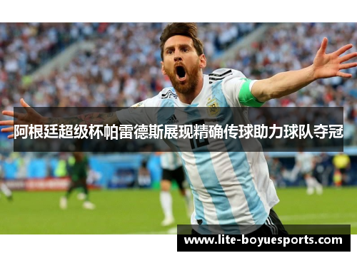 阿根廷超级杯帕雷德斯展现精确传球助力球队夺冠