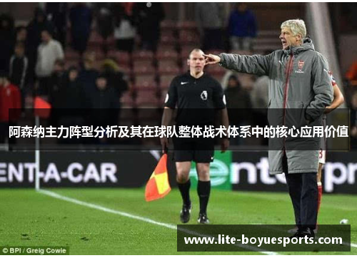 阿森纳主力阵型分析及其在球队整体战术体系中的核心应用价值